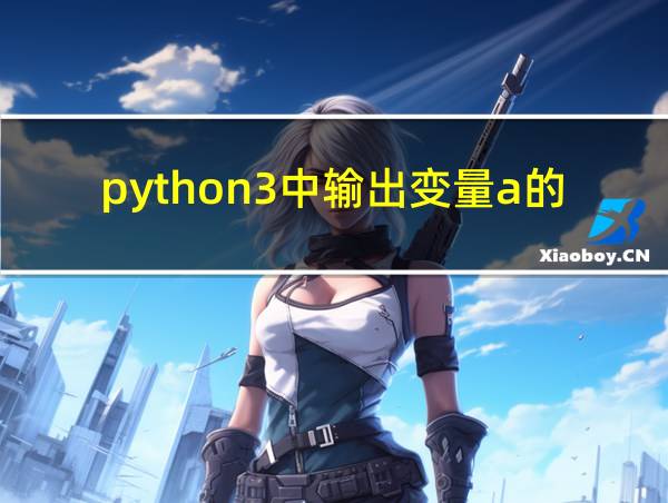 python3中输出变量a的正确写法的相关图片