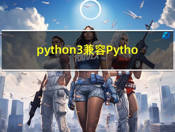 python3兼容Python2吗的相关图片