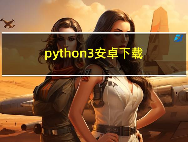 python3安卓下载的相关图片