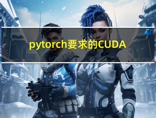 pytorch要求的CUDA版本的相关图片