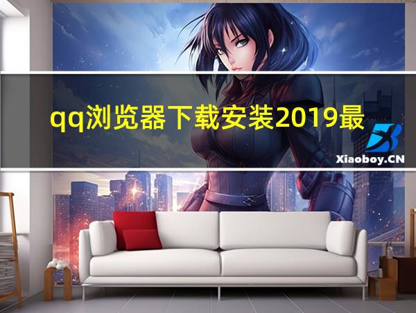 qq浏览器下载安装2019最新版的相关图片