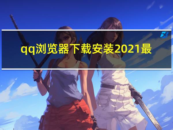 qq浏览器下载安装2021最新版的相关图片