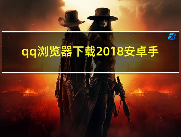 qq浏览器下载2018安卓手机版的相关图片