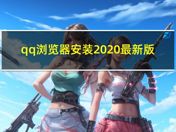 qq浏览器安装2020最新版的相关图片