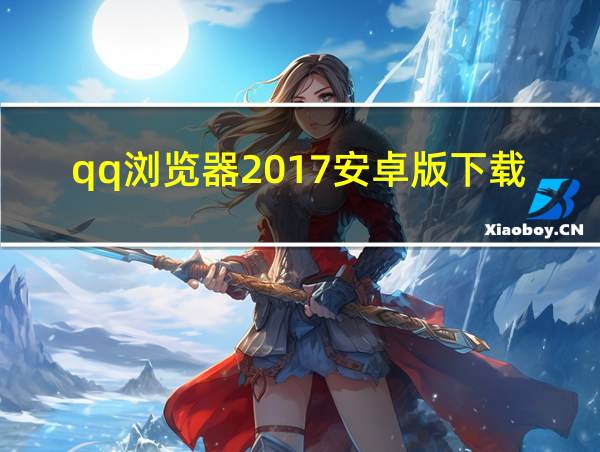 qq浏览器2017安卓版下载的相关图片