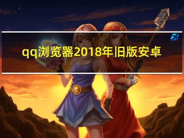 qq浏览器2018年旧版安卓的相关图片