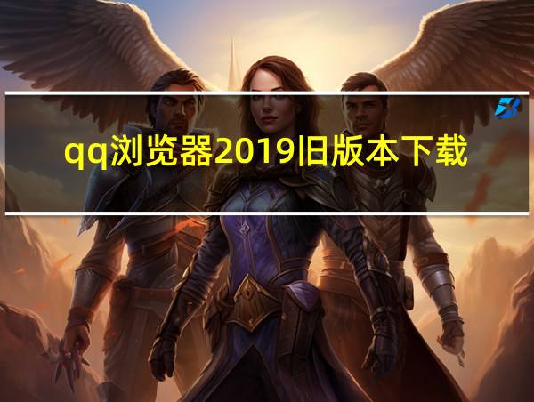 qq浏览器2019旧版本下载的相关图片