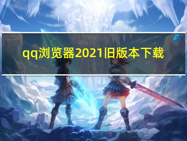 qq浏览器2021旧版本下载的相关图片