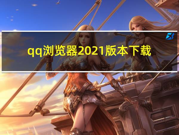 qq浏览器2021版本下载的相关图片