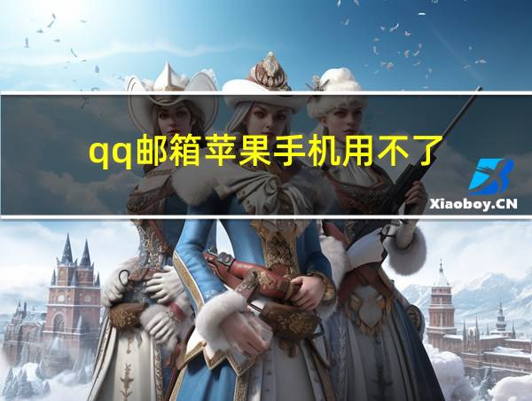 qq邮箱苹果手机用不了的相关图片