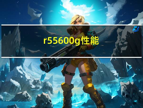 r55600g性能的相关图片