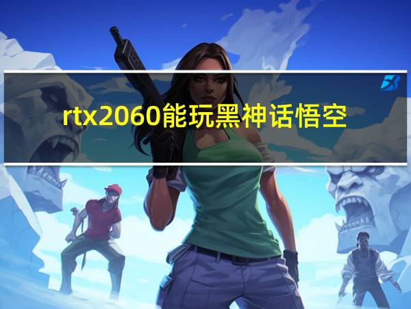 rtx2060能玩黑神话悟空吗的相关图片