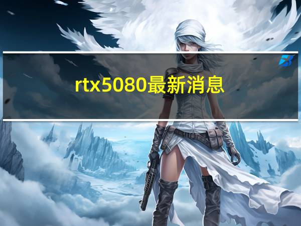 rtx5080最新消息的相关图片