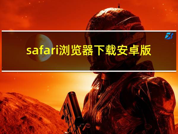 safari浏览器下载安卓版的相关图片