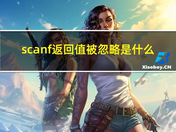 scanf返回值被忽略是什么问题的相关图片