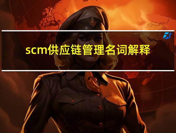 scm供应链管理名词解释的相关图片