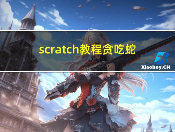 scratch教程贪吃蛇的相关图片