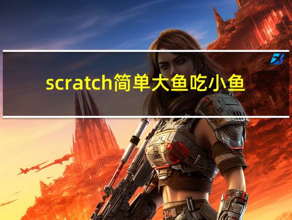 scratch简单大鱼吃小鱼编程的相关图片