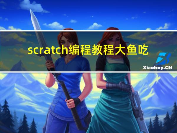 scratch编程教程大鱼吃小鱼的相关图片