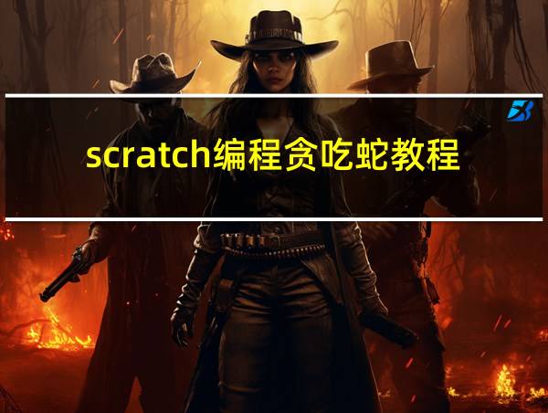 scratch编程贪吃蛇教程的相关图片