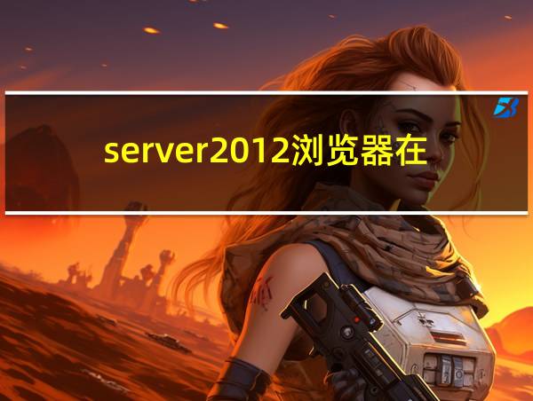 server2012浏览器在哪的相关图片