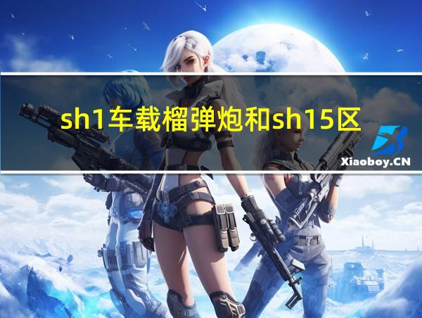 sh1车载榴弹炮和sh15区别的相关图片