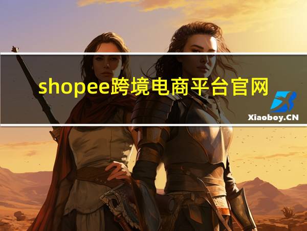 shopee跨境电商平台官网的相关图片