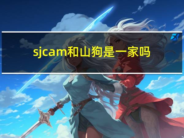 sjcam和山狗是一家吗的相关图片