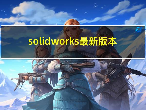 solidworks最新版本2021的相关图片