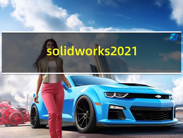 solidworks2021最新版本的相关图片