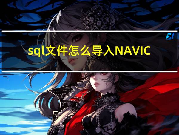 sql文件怎么导入NAVICAT的相关图片