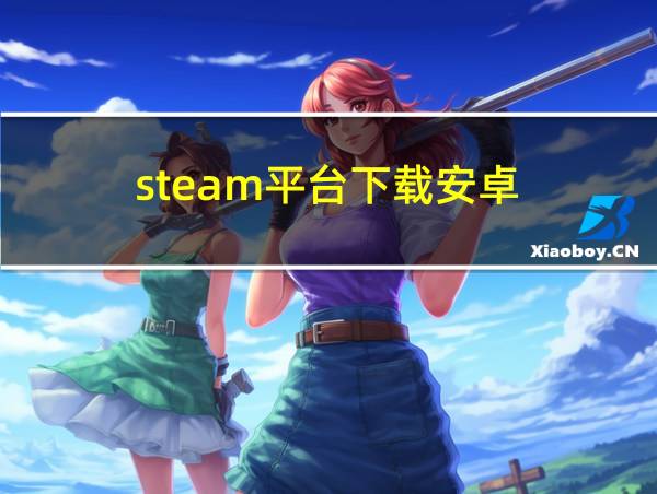 steam平台下载安卓的相关图片