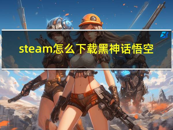 steam怎么下载黑神话悟空的相关图片