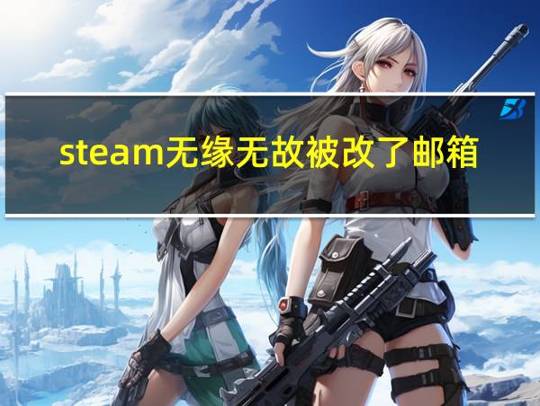 steam无缘无故被改了邮箱和手机号码的相关图片