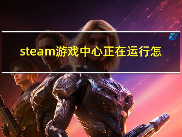 steam游戏中心正在运行怎么卸载的相关图片