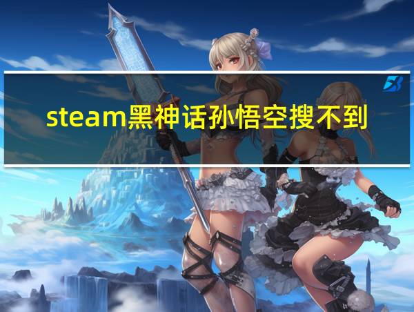 steam黑神话孙悟空搜不到的相关图片