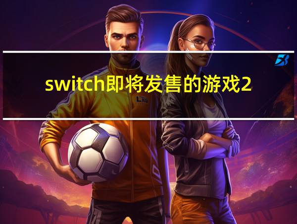 switch即将发售的游戏2021的相关图片