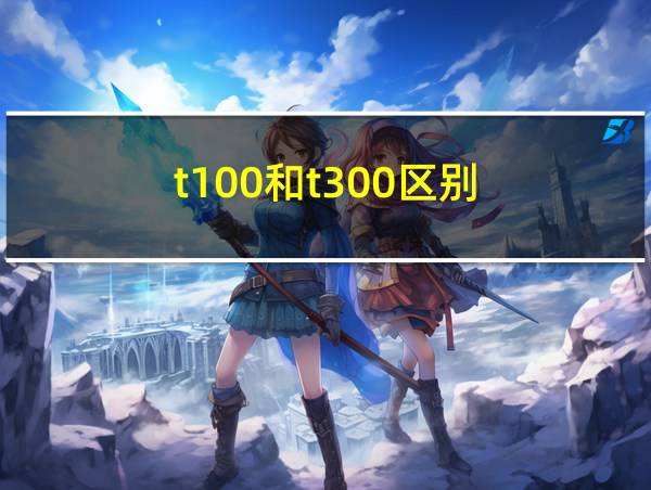 t100和t300区别的相关图片