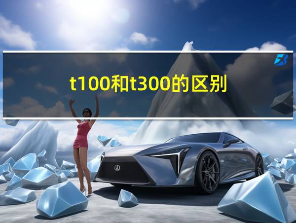 t100和t300的区别的相关图片