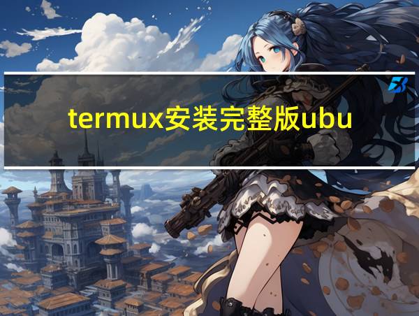 termux安装完整版ubuntu的相关图片