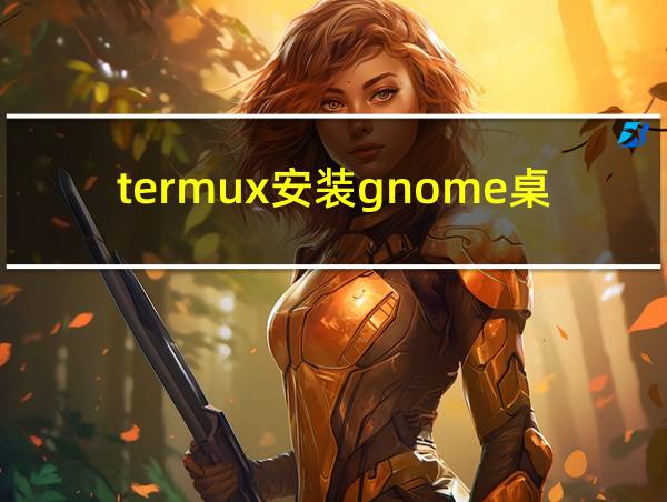 termux安装gnome桌面的相关图片