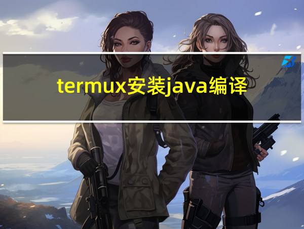 termux安装java编译器的相关图片