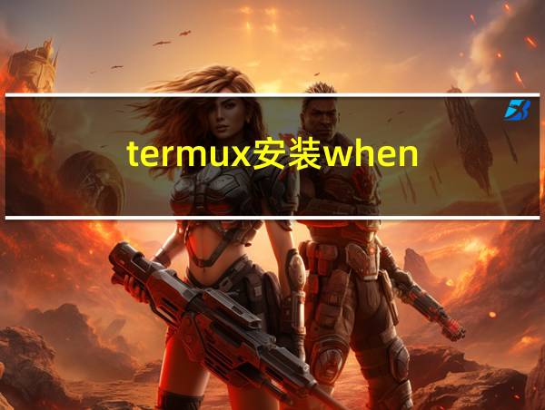 termux安装when的相关图片