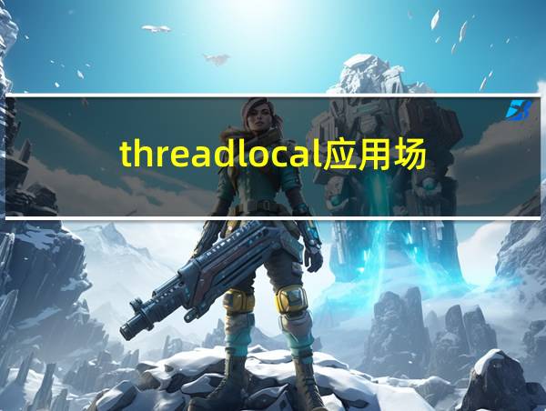 threadlocal应用场景的相关图片