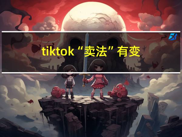 tiktok“卖法”有变的相关图片