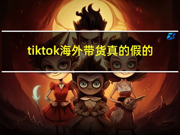 tiktok海外带货真的假的的相关图片