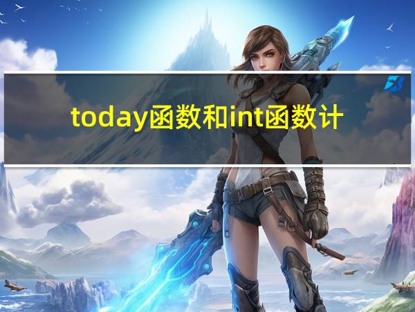 today函数和int函数计算工龄的相关图片