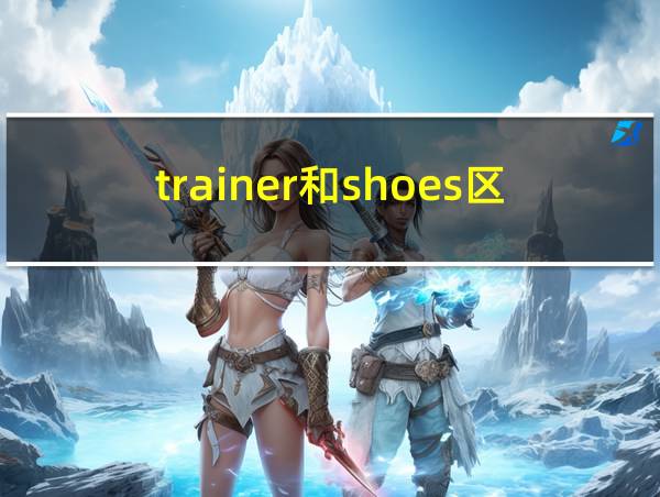 trainer和shoes区别的相关图片