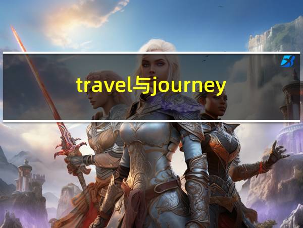 travel与journey的区别的相关图片