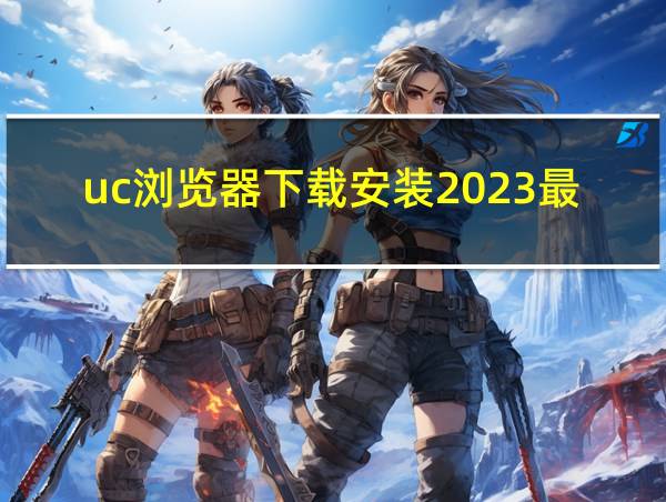 uc浏览器下载安装2023最新版本的相关图片